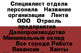 Специалист отдела персонала › Название организации ­ Лента, ООО › Отрасль предприятия ­ Делопроизводство › Минимальный оклад ­ 41 000 - Все города Работа » Вакансии   . Ханты-Мансийский,Белоярский г.